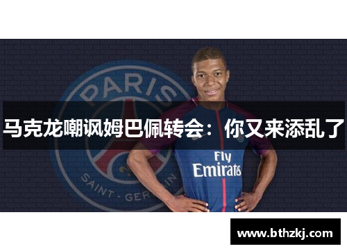 马克龙嘲讽姆巴佩转会：你又来添乱了