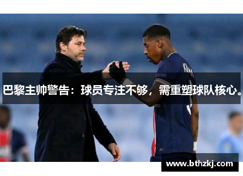 巴黎主帅警告：球员专注不够，需重塑球队核心。